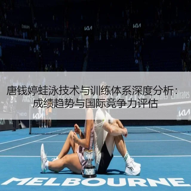 唐钱婷蛙泳技术与训练体系深度分析:成绩趋势与国际竞争力评估